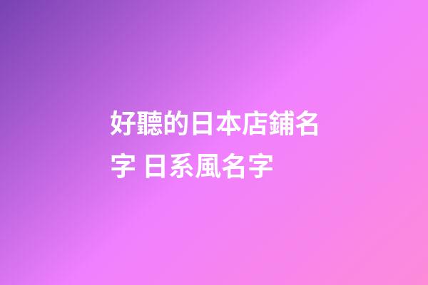 好聽的日本店鋪名字 日系風名字-第1張-店鋪起名-玄機派